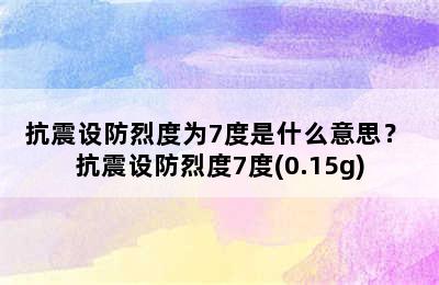 抗震设防烈度为7度是什么意思？ 抗震设防烈度7度(0.15g)